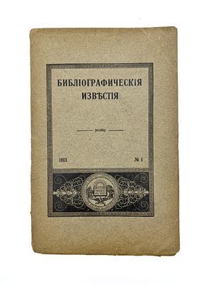 (П) [Без резерва] Библиографические известия. Журнал, издаваемый Русским Библиографическим обществом при Императорском Московском Университете. М.: Тип. П.П. Рябушинского, 1913. № 1. [2], 88, [12] с.