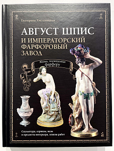 Книга - Е. Хмельницкая - Август Шпис и Императорский фарфоровый завод. Жизнь, посвященная фарфору. Скульптура, сервизы, вазы и предметы интерьера, эскизы работ. Москва. 2012 г.