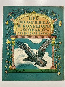 Книга - [Из частной коллекции N] Про охотника и большого орла. Грузинская сказка. Рисунки Т. Мавриной. М.: Детгиз, 1951 г.