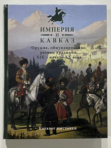 Империя и Кавказ. Оружие, обмундирование, ратные традиции. XIX - начало XX века. Каталог выставки. - Составитель Д.А. Клочков. М: Издательство Фонд "Русские Витязи", 2020 г. 504 с.