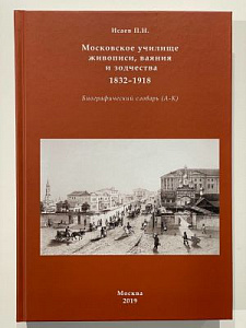 Московское училище живописи, ваяния и зодчества, 1832-1918 1 том: биографический словарь (А-К). П. Н. Исаев. - Москва : Среди коллекционеров, 2019 г. 584 с.