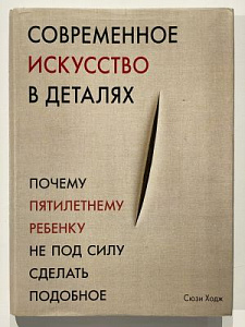 Сюзи Ходж. Современное искусство в деталях. Почему пятилетнему ребенку не под силу сделать подобное. М.: Магма, 2014. 224 с.