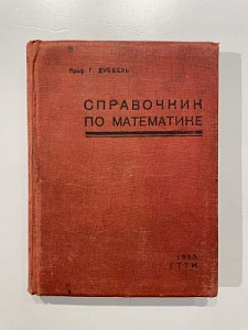 Дуббель Г. Спрвочник по математике для инженеров, студентов и преподавателей математики. Москва-Ленинград, 1933 г. 306 с.