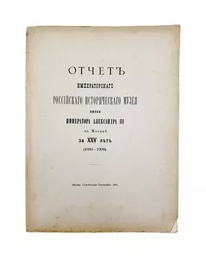 (П) Отчет Императорского Российского Исторического музея имени имп. Александра III в Москве за 25 лет. (1883-1908). М.: Синодальная тип., 1916.